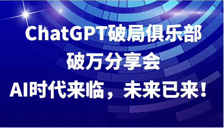 ChatGPT破局俱乐部破万分享会，AI时代来临，未来已来！昊趣阁资源网昊趣阁资源网