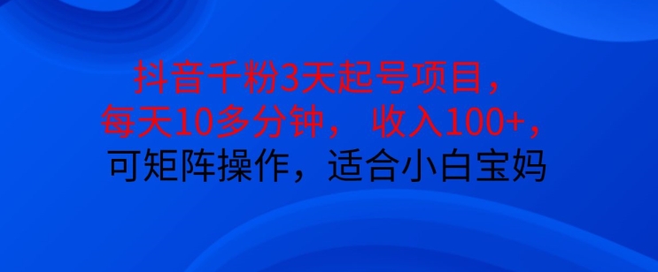 抖音干粉3天起号项目，每天10多分钟，收入100+，可矩阵操作，适合小白宝妈昊趣阁资源网昊趣阁资源网
