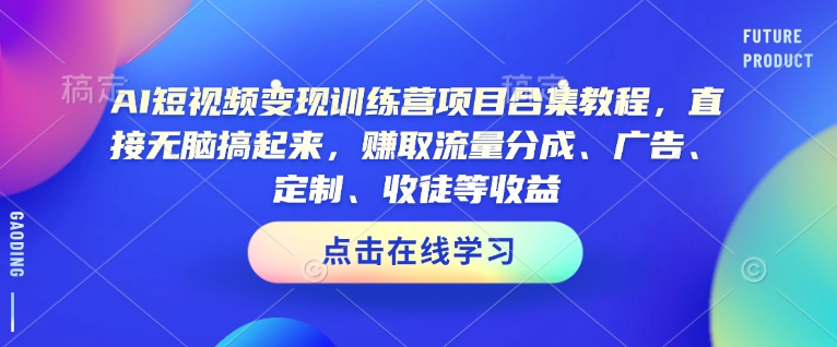 AI短视频变现训练营项目合集教程，直接无脑搞起来，赚取流量分成、广告、定制、收徒等收益昊趣阁资源网昊趣阁资源网