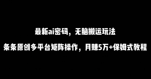 最新ai流量密码，傻瓜式搬运玩法，条条原创，多平台矩阵操作，月赚5万+保姆式教程昊趣阁资源网昊趣阁资源网