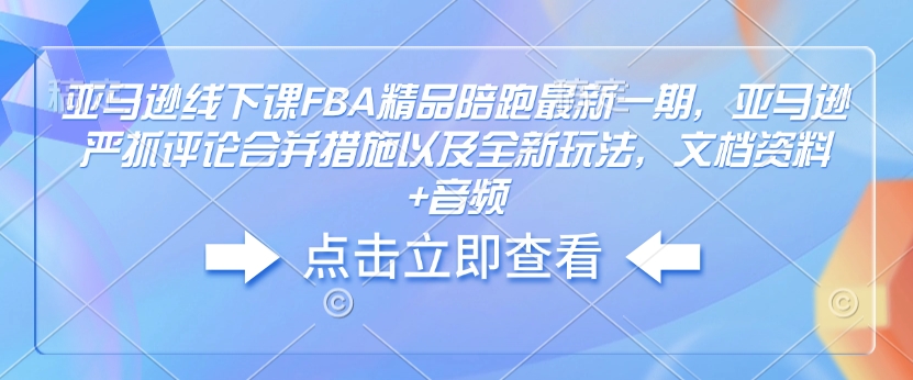 亚马逊线下课FBA精品陪跑最新一期，亚马逊严抓评论合并措施以及全新玩法，文档资料+音频昊趣阁资源网昊趣阁资源网