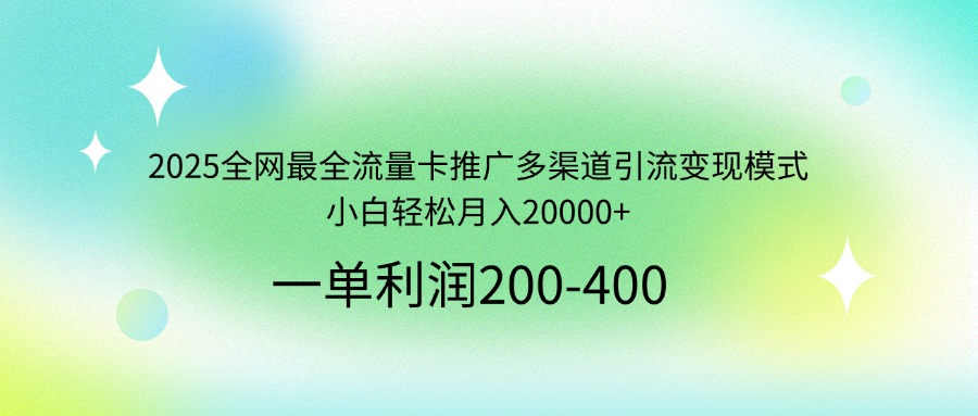 2025全网最全流量卡推广多渠道引流变现模式，小白轻松月入20000+昊趣阁资源网昊趣阁资源网
