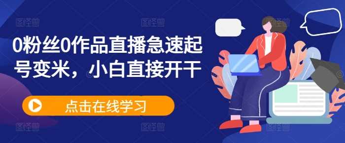 0粉丝0作品直播急速起号变米，小白直接开干昊趣阁资源网昊趣阁资源网