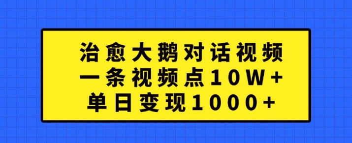治愈大鹅对话视频,一条视频点赞 10W+,单日变现1k+【揭秘】昊趣阁资源网昊趣阁资源网