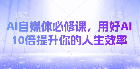 AI自媒体必修课,用好AI 10倍提升你的人生效率昊趣阁资源网昊趣阁资源网