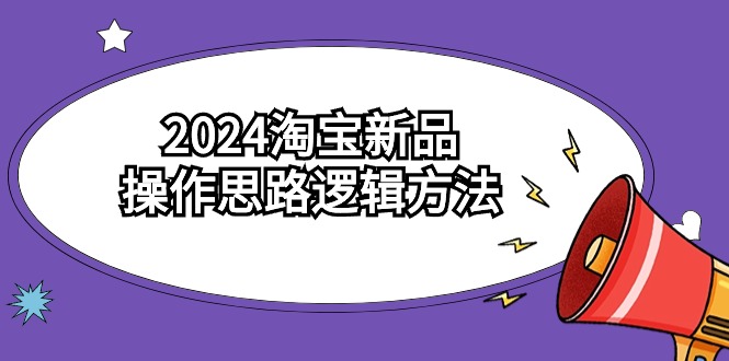 2024淘宝新品操作思路逻辑方法（6节视频课）昊趣阁资源网昊趣阁资源网