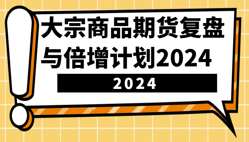 大宗商品期货，复盘与倍增计划2024(10节课)昊趣阁资源网昊趣阁资源网