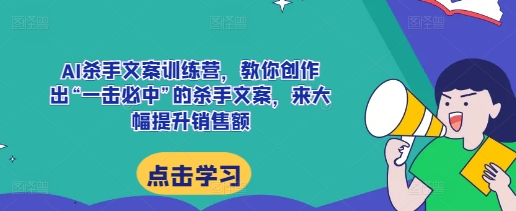 AI杀手文案训练营，教你创作出“一击必中”的杀手文案，来大幅提升销售额昊趣阁资源网昊趣阁资源网