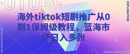 海外tiktok短剧推广从0到1保姆级教程，蓝海市场日入多张昊趣阁资源网昊趣阁资源网