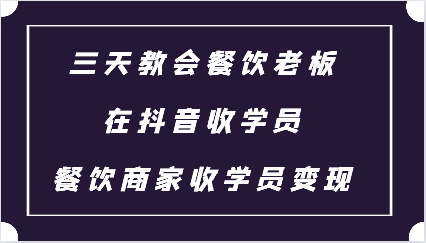 三天教会餐饮老板在抖音收学员 ,餐饮商家收学员变现课程昊趣阁资源网昊趣阁资源网