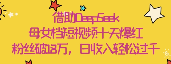借助DeepSeek,母女档短视频十天爆红,粉丝破18W,日收入轻松几张昊趣阁资源网昊趣阁资源网