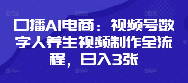 口播AI电商:视频号数字人养生视频制作全流程,日入3张昊趣阁资源网昊趣阁资源网
