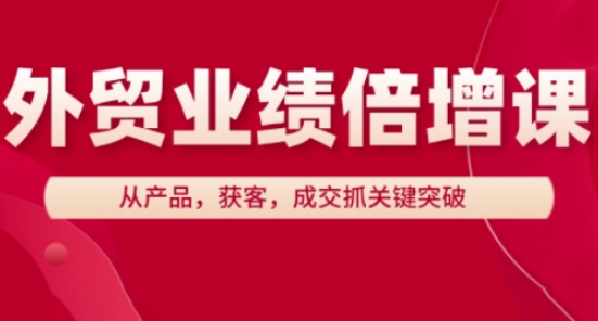 外贸业绩倍增课,从产品,获客,成交抓关键突破昊趣阁资源网昊趣阁资源网