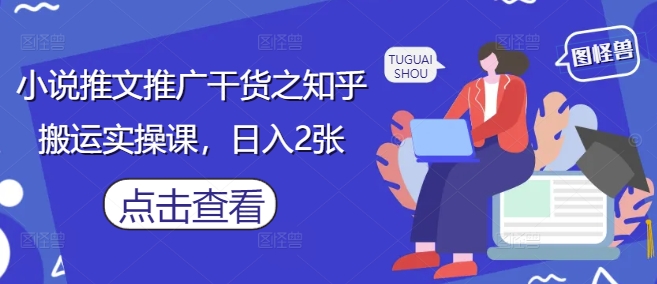 小说推文推广干货之知乎搬运实操课,日入2张昊趣阁资源网昊趣阁资源网