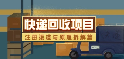 快递回收项目拆解_注册渠道与全流程原理解析昊趣阁资源网昊趣阁资源网