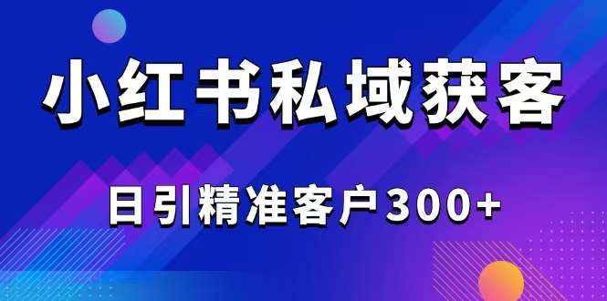 2025最新小红书平台引流获客截流自热玩法讲解，日引精准客户300+昊趣阁资源网昊趣阁资源网