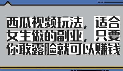 西瓜视频玩法，适合女生做的副业，只要你敢露脸就有收益昊趣阁资源网昊趣阁资源网