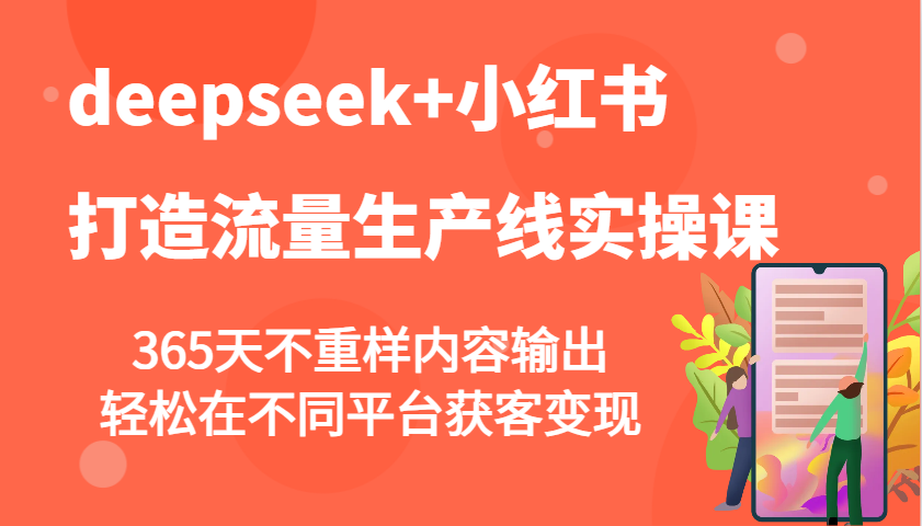 deepseek+小红书打造流量生产线实操课，365天不重样内容输出，轻松在不同平台获客变现昊趣阁资源网昊趣阁资源网