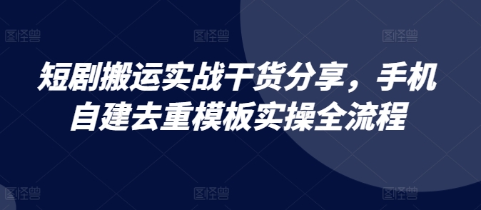 短剧搬运实战干货分享，手机自建去重模板实操全流程昊趣阁资源网昊趣阁资源网