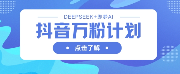 抖音万粉计划，利用DeepSeek+即梦AI生成视频，快速涨到万粉昊趣阁资源网昊趣阁资源网