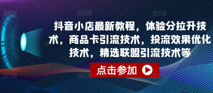 抖音小店最新教程，体验分拉升技术，商品卡引流技术，投流效果优化技术，精选联盟引流技术等昊趣阁资源网昊趣阁资源网