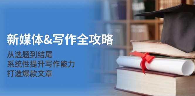 新媒体写作全攻略：从选题到结尾，系统性提升写作能力，打造爆款文章昊趣阁资源网昊趣阁资源网