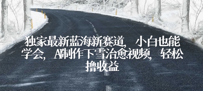 独家最新蓝海新赛道，小白也能学会，AI制作下雪治愈视频，轻松撸收益昊趣阁资源网昊趣阁资源网