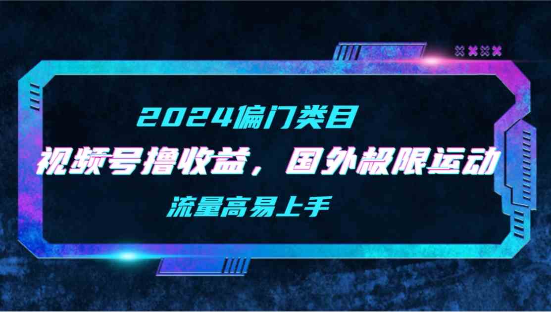 （9774期）【2024偏门类目】视频号撸收益，二创国外极限运动视频锦集，流量高易上手昊趣阁资源网昊趣阁资源网