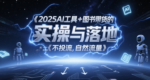 2025AI工具+图书带货的实操与落地，图文起号带货全攻略，不投流，自然流量昊趣阁资源网昊趣阁资源网