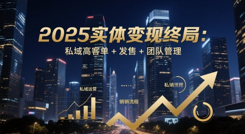 2025实体变现终局:私域高客单+发售+团队管理昊趣阁资源网昊趣阁资源网