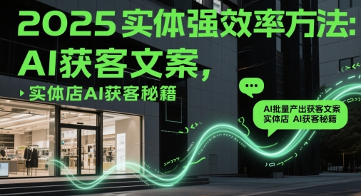 2025实体强效率方法:AI批量产出获客文案,实体店AI获客秘籍昊趣阁资源网昊趣阁资源网