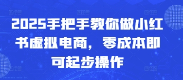 2025手把手教你做小红书虚拟电商,零成本即可起步操作昊趣阁资源网昊趣阁资源网