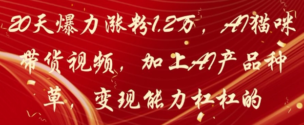 20天爆力涨粉1.2W,AI猫咪带货视频,加上AI产品种草,变现能力杠杠的昊趣阁资源网昊趣阁资源网