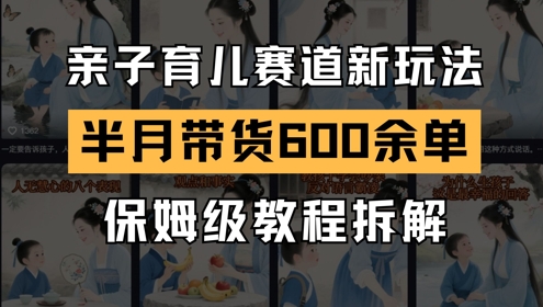 AI亲子育儿赛道新玩法,新号半个月带货600多单,保姆级教程拆解昊趣阁资源网昊趣阁资源网