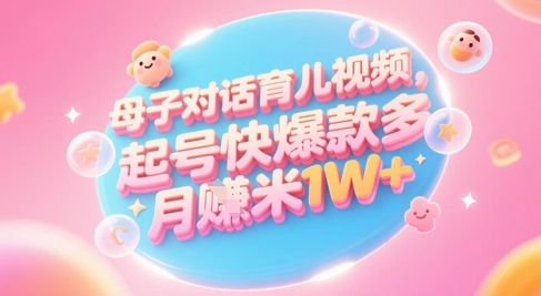 AI生成母子对话育儿类视频，起号快爆款多，小白宝妈轻松学，多渠道变现，月入1W+昊趣阁资源网昊趣阁资源网