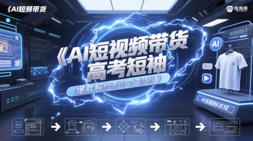 AI短视频带货高考短袖爆款解析制作全流程昊趣阁资源网昊趣阁资源网