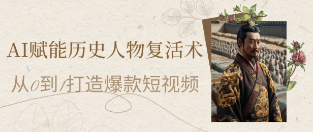 AI赋能历史人物复活术:从0到1打造爆款短视频,7天涨粉10W,小白也能月入过1W昊趣阁资源网昊趣阁资源网