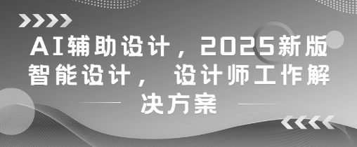 AI辅助设计,2025新版智能设计, 设计师工作解决方案昊趣阁资源网昊趣阁资源网