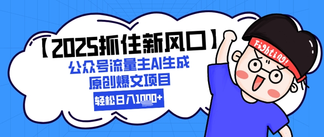 【2025抓住新风口】公众号流量主AI生成原创爆文项目,新手小白轻松日入1k+昊趣阁资源网昊趣阁资源网