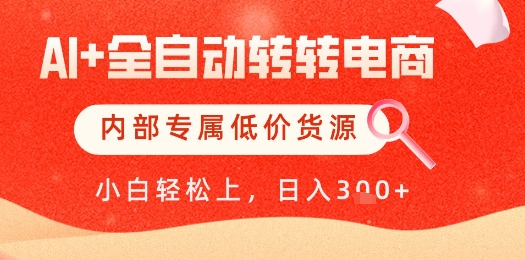 【AI+全自动转转电商】内部专属低价货源,全网首发,单日轻松变现几张【揭秘】昊趣阁资源网昊趣阁资源网