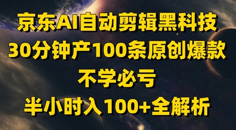 京东AI自动剪辑黑科技,30分钟产100条原创爆款,不学必亏!半小时入100+全解析昊趣阁资源网昊趣阁资源网