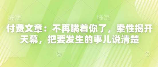 付费文章：不再瞒着你了，索性揭开天幕，把要发生的事儿说清楚昊趣阁资源网昊趣阁资源网