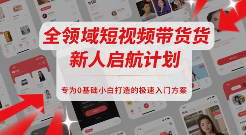 全领域短视频带货新人启航计划,专为0基础小白打造的极速入门方案昊趣阁资源网昊趣阁资源网