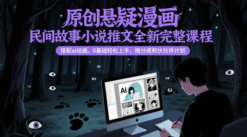 原创悬疑漫画民间故事小说推文全新完整课程, 搭配ai绘画,0基础轻松上手,撸分成和伙伴计划昊趣阁资源网昊趣阁资源网