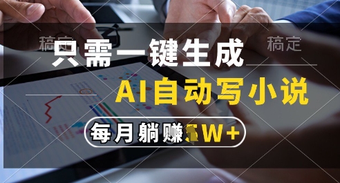 只需一键生成,AI全自动写小说,可一键生成120w字,每月躺着收益过1w+【揭秘】昊趣阁资源网昊趣阁资源网
