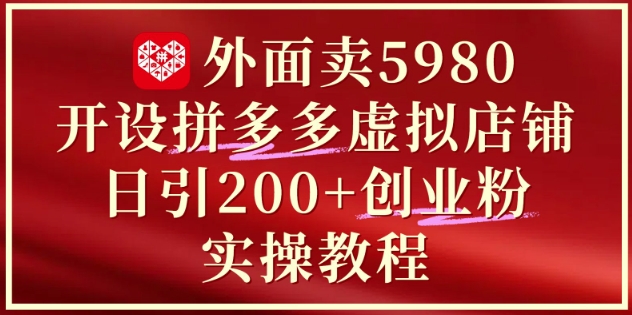 外面卖5980开设拼多多虚拟店铺:单日引流200+创业付费粉实战教程昊趣阁资源网昊趣阁资源网