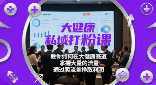 大健康私域打粉课,教你如何在大健康赛道,掌握大量的流量,通过卖流量挣取利润昊趣阁资源网昊趣阁资源网