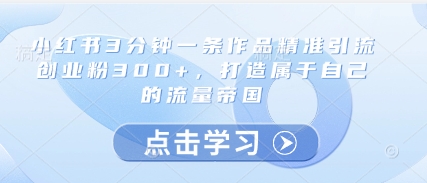 小红书3分钟一条作品精准引流创业粉300+,打造属于自己的流量帝国昊趣阁资源网昊趣阁资源网