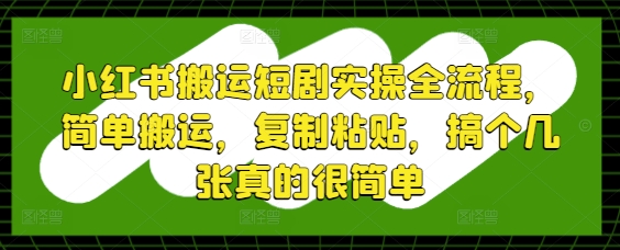 小红书搬运短剧实操全流程,简单搬运,复制粘贴,搞个几张真的很简单昊趣阁资源网昊趣阁资源网