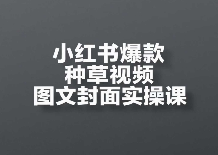 小红书爆款种草视频图文封面实操课,开店、选品、引流、变现全流程昊趣阁资源网昊趣阁资源网